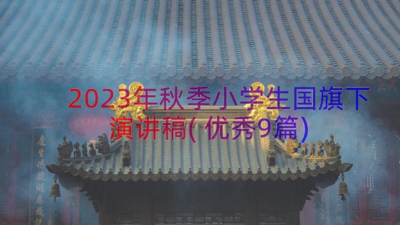 2023年秋季小学生国旗下演讲稿(优秀9篇)