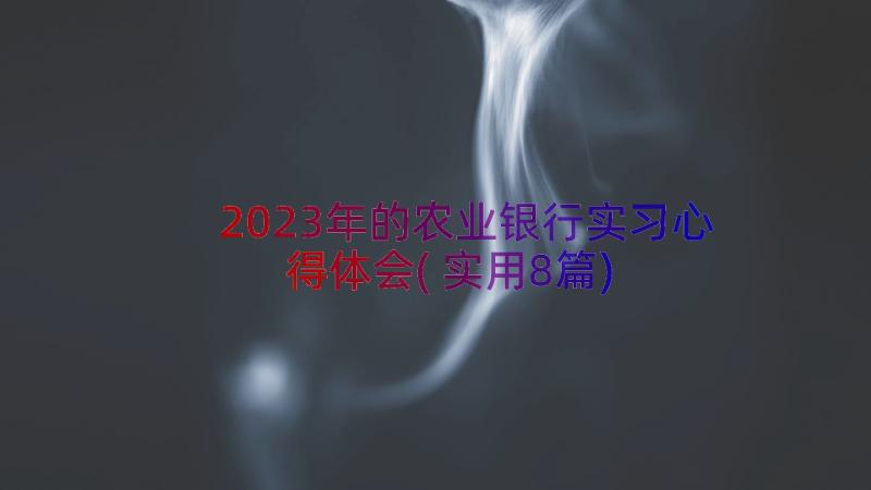 2023年的农业银行实习心得体会(实用8篇)