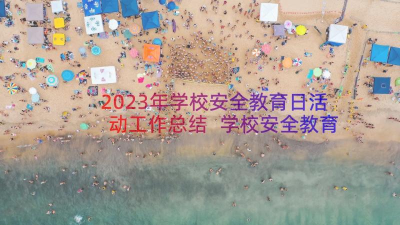 2023年学校安全教育日活动工作总结 学校安全教育工作总结安全教育工作总结(通用19篇)