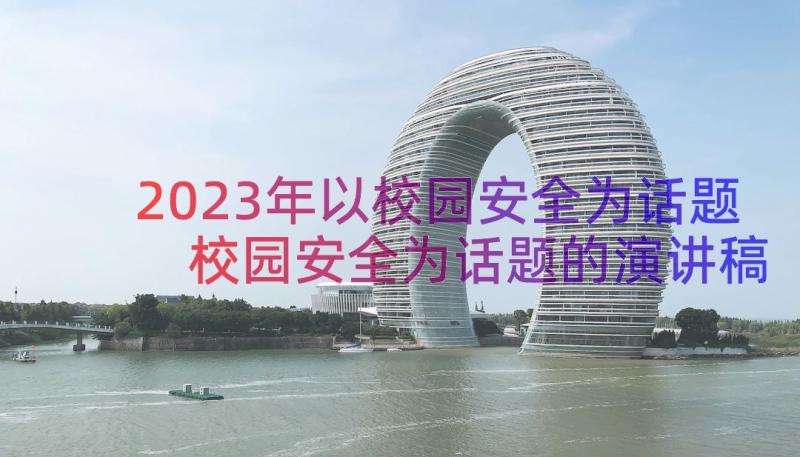 2023年以校园安全为话题 校园安全为话题的演讲稿(优质8篇)