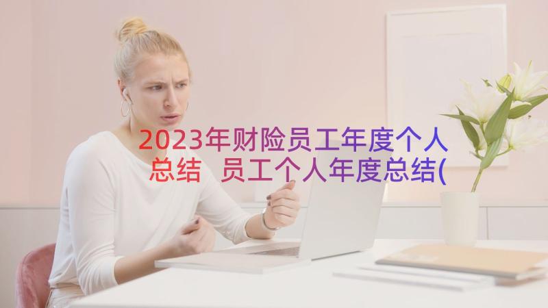 2023年财险员工年度个人总结 员工个人年度总结(汇总17篇)