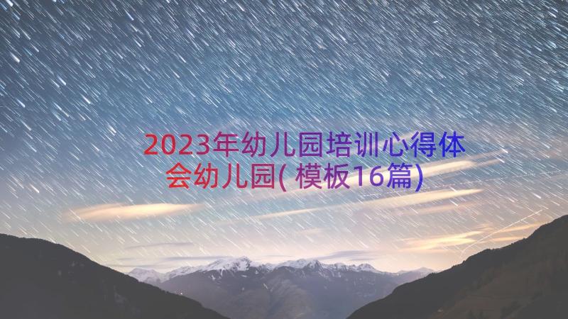 2023年幼儿园培训心得体会幼儿园(模板16篇)