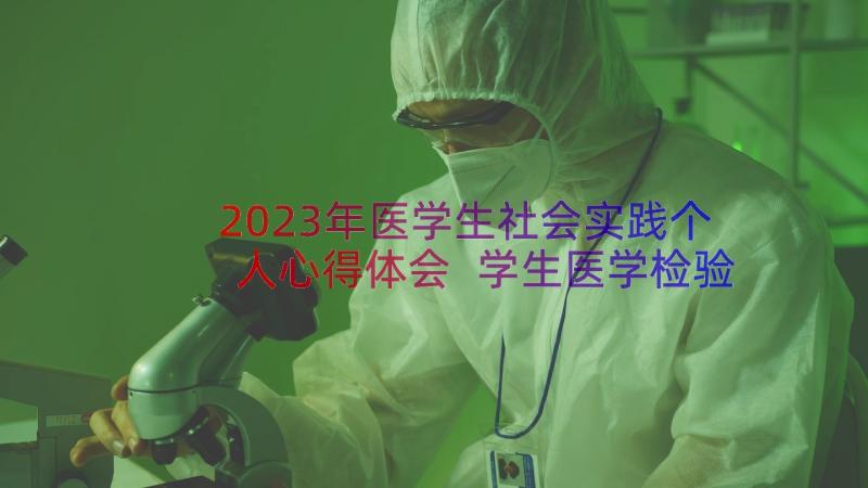 2023年医学生社会实践个人心得体会 学生医学检验个人心得体会(大全19篇)