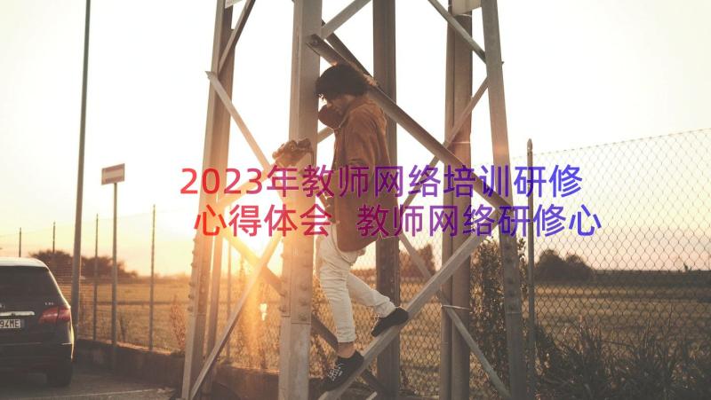 2023年教师网络培训研修心得体会 教师网络研修心得体会(大全7篇)