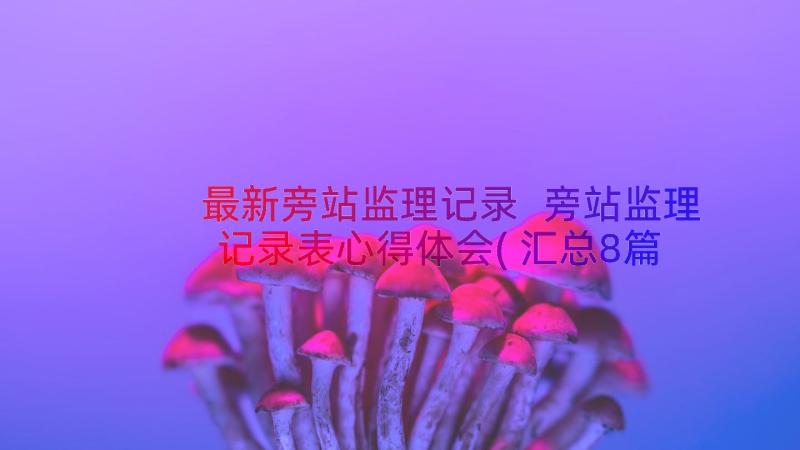 最新旁站监理记录 旁站监理记录表心得体会(汇总8篇)