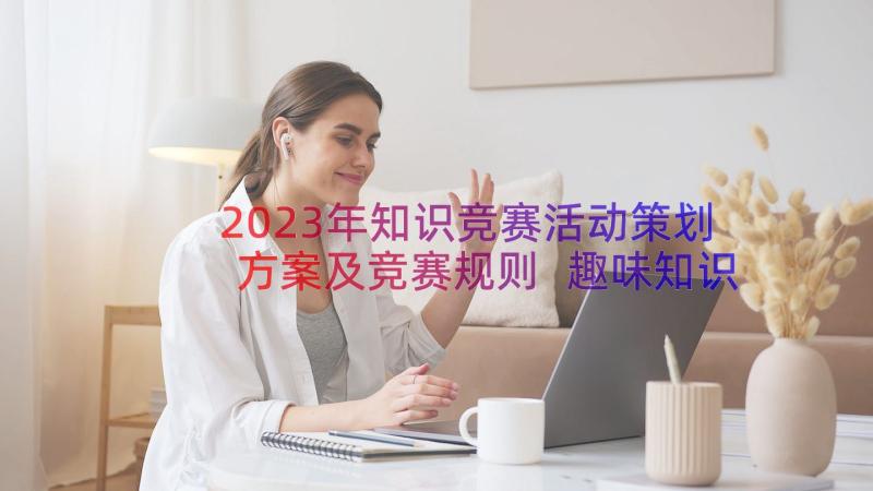 2023年知识竞赛活动策划方案及竞赛规则 趣味知识竞赛活动策划方案(优秀9篇)