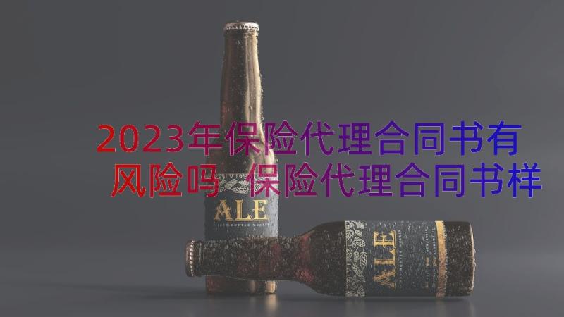 2023年保险代理合同书有风险吗 保险代理合同书样式(优秀8篇)