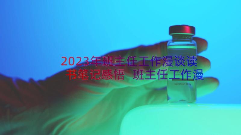 2023年班主任工作漫谈读书笔记感悟 班主任工作漫谈的心得体会(优质8篇)