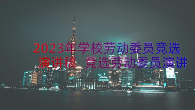 2023年学校劳动委员竞选演讲稿 竞选劳动委员演讲稿(优秀11篇)