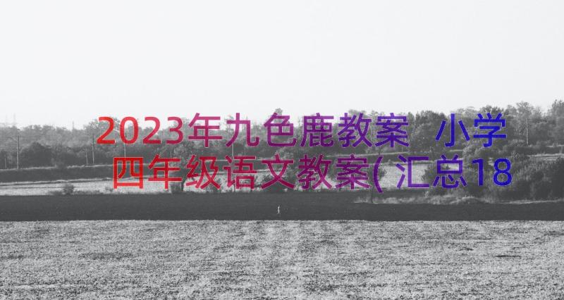 2023年九色鹿教案 小学四年级语文教案(汇总18篇)