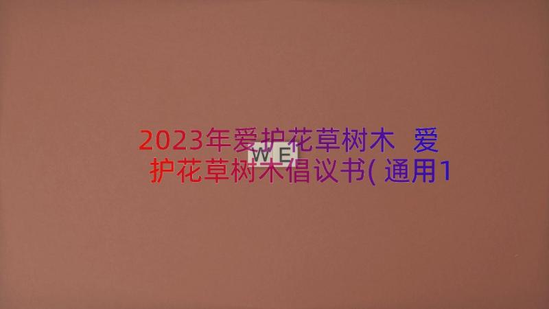 2023年爱护花草树木 爱护花草树木倡议书(通用15篇)