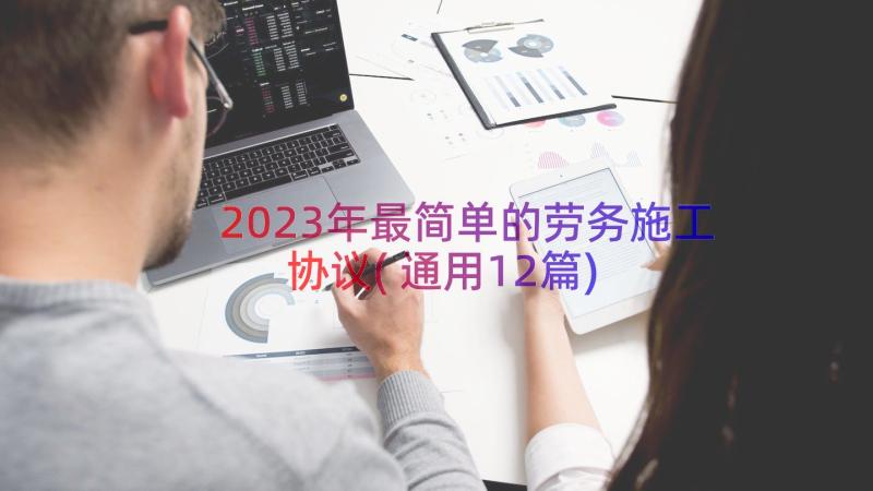 2023年最简单的劳务施工协议(通用12篇)