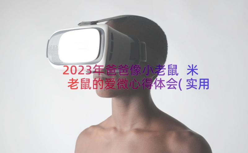 2023年爸爸像小老鼠 米老鼠的爱微心得体会(实用11篇)