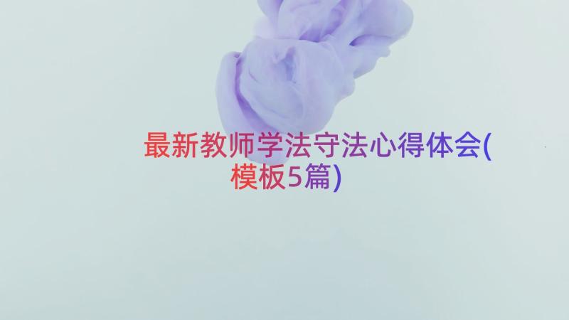 最新教师学法守法心得体会(模板5篇)