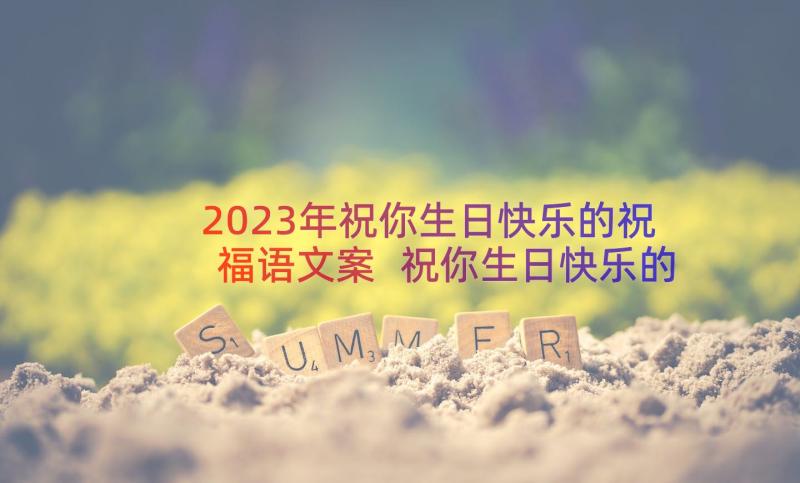 2023年祝你生日快乐的祝福语文案 祝你生日快乐的祝福语(模板8篇)