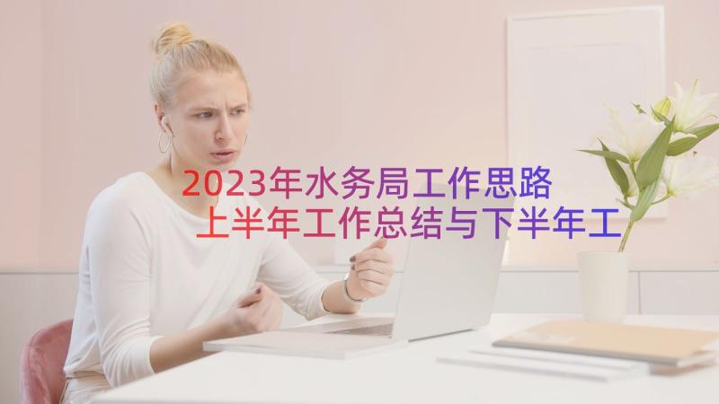 2023年水务局工作思路 上半年工作总结与下半年工作计划(优质12篇)