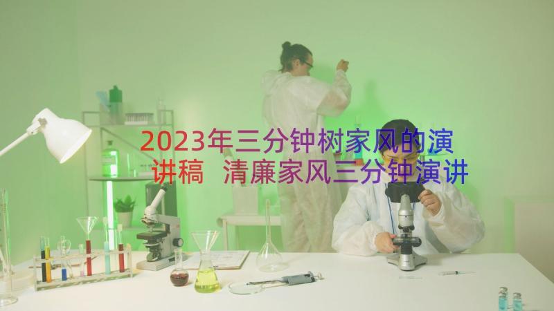 2023年三分钟树家风的演讲稿 清廉家风三分钟演讲稿(大全8篇)