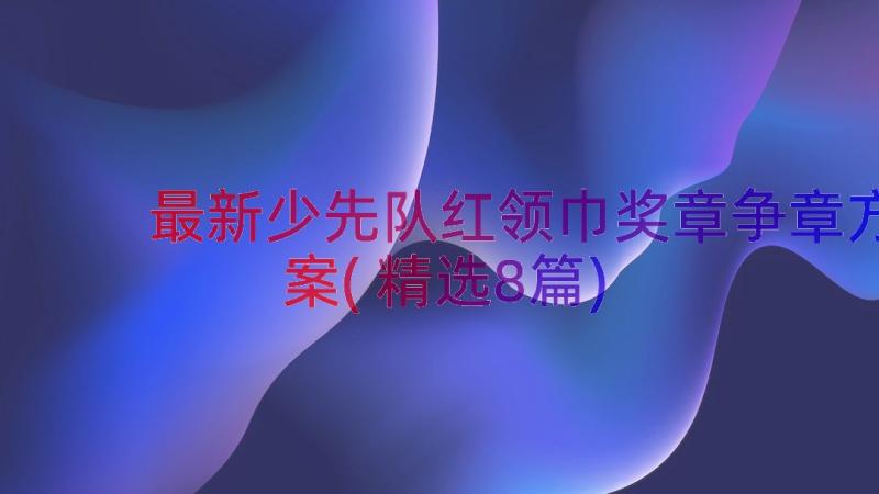 最新少先队红领巾奖章争章方案(精选8篇)