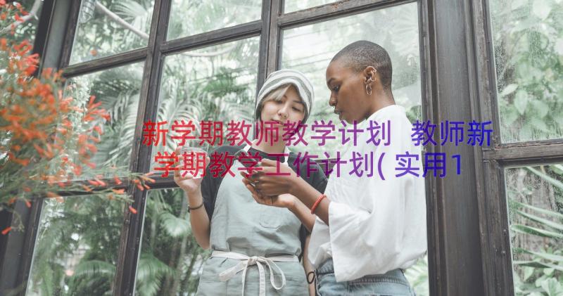 新学期教师教学计划 教师新学期教学工作计划(实用10篇)