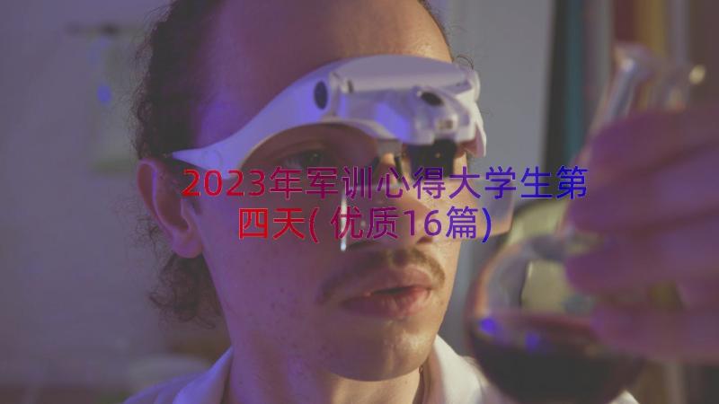 2023年军训心得大学生第四天(优质16篇)