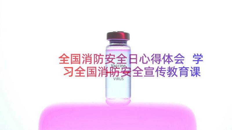 全国消防安全日心得体会 学习全国消防安全宣传教育课心得及启示(通用8篇)