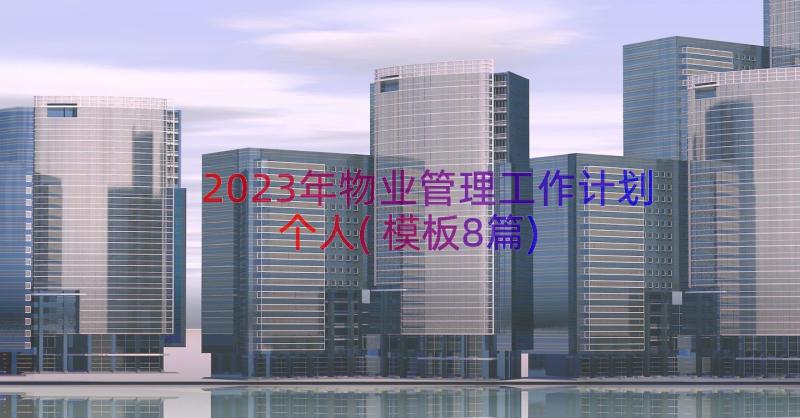 2023年物业管理工作计划个人(模板8篇)