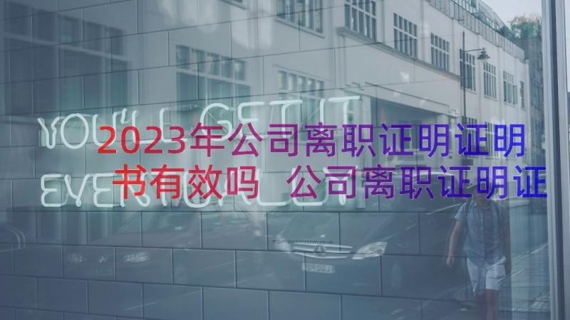 2023年公司离职证明证明书有效吗 公司离职证明证明书(大全8篇)