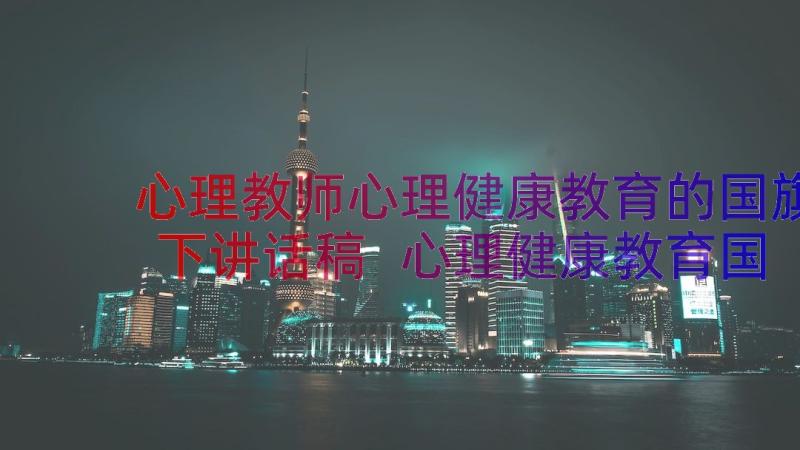 心理教师心理健康教育的国旗下讲话稿 心理健康教育国旗下讲话稿(精选14篇)