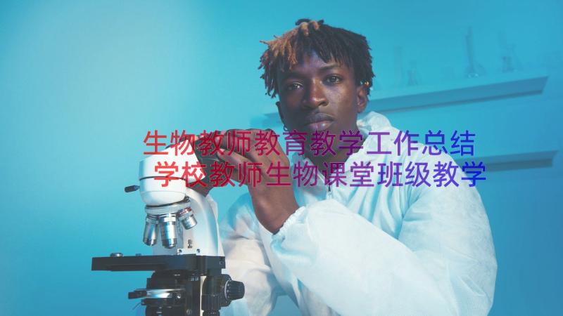 生物教师教育教学工作总结 学校教师生物课堂班级教学总结(优质8篇)