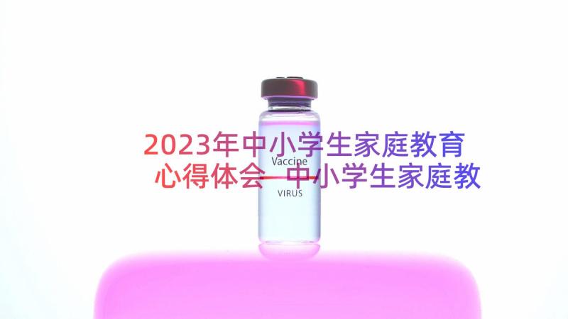 2023年中小学生家庭教育心得体会 中小学生家庭教育讲座观看心得(优秀20篇)