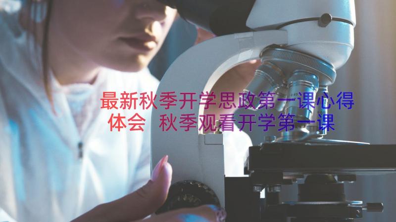 最新秋季开学思政第一课心得体会 秋季观看开学第一课心得体会(通用9篇)