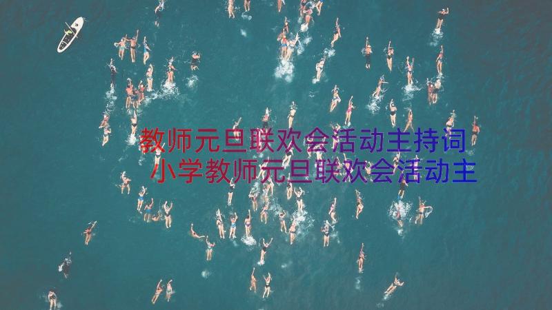 教师元旦联欢会活动主持词 小学教师元旦联欢会活动主持词(精选8篇)