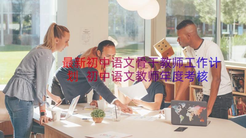 最新初中语文骨干教师工作计划 初中语文教师年度考核个人总结(汇总8篇)