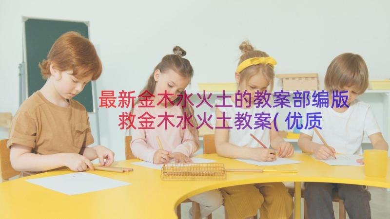 最新金木水火土的教案部编版 救金木水火土教案(优质8篇)