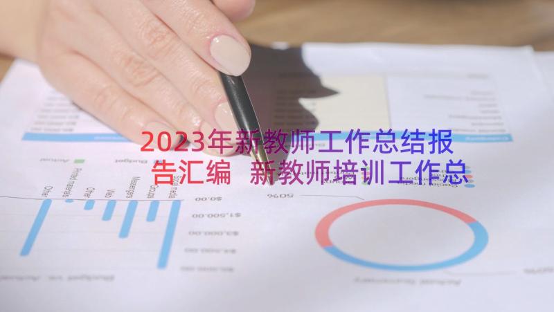 2023年新教师工作总结报告汇编 新教师培训工作总结报告(通用8篇)