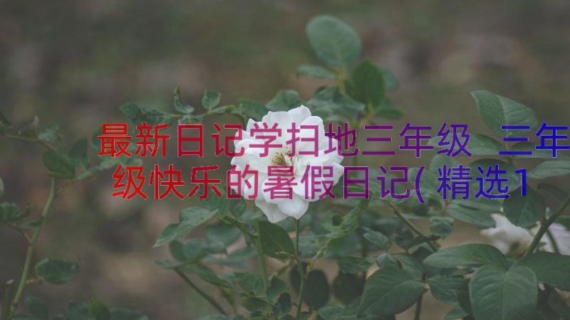 最新日记学扫地三年级 三年级快乐的暑假日记(精选16篇)