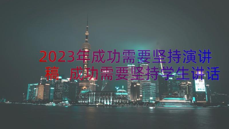 2023年成功需要坚持演讲稿 成功需要坚持学生讲话稿分钟(实用8篇)