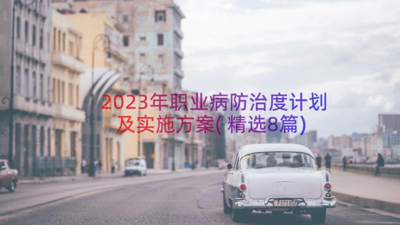 2023年职业病防治度计划及实施方案(精选8篇)