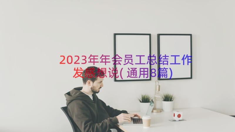 2023年年会员工总结工作发感想说(通用8篇)