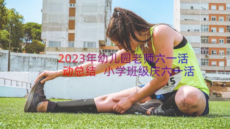 2023年幼儿园老师六一活动总结 小学班级庆六一活动总结(精选8篇)