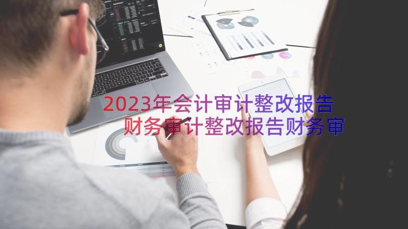 2023年会计审计整改报告 财务审计整改报告财务审计整改报告(实用8篇)