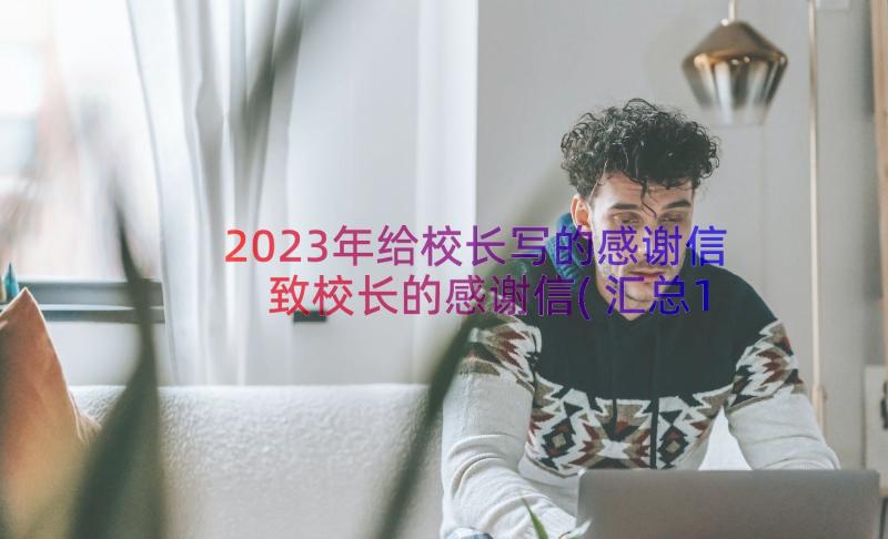 2023年给校长写的感谢信 致校长的感谢信(汇总12篇)