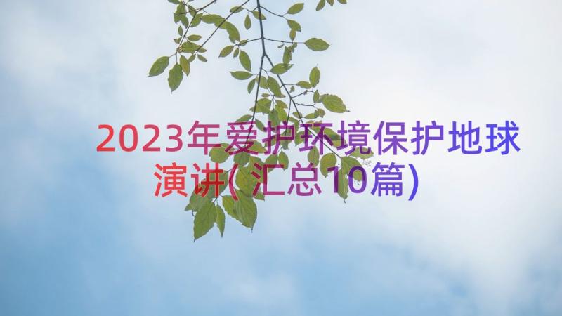 2023年爱护环境保护地球演讲(汇总10篇)