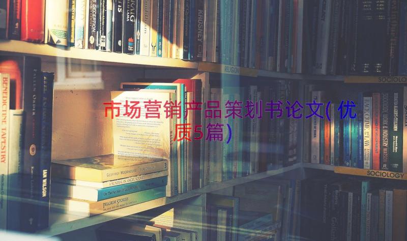 市场营销产品策划书论文(优质5篇)