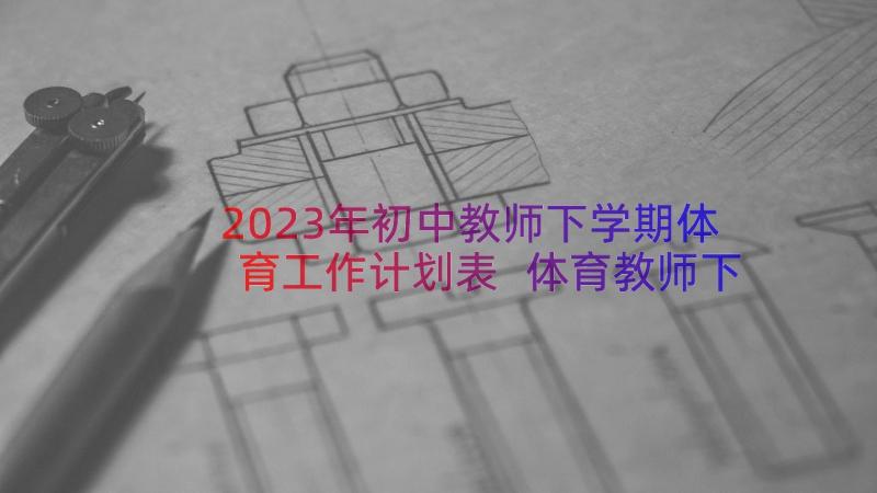 2023年初中教师下学期体育工作计划表 体育教师下学期工作计划(优秀8篇)