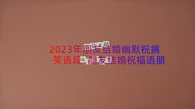 2023年朋友结婚幽默祝搞笑语段 朋友结婚祝福语朋友圈搞笑(优秀15篇)