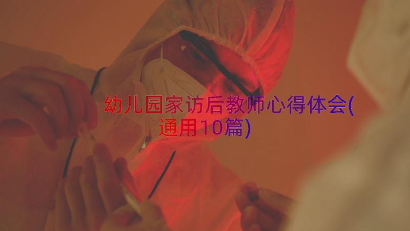 幼儿园家访后教师心得体会(通用10篇)