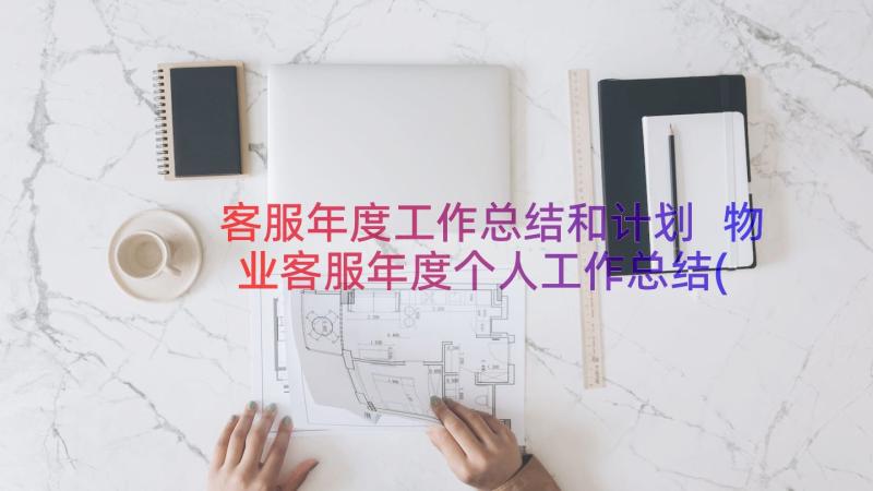 客服年度工作总结和计划 物业客服年度个人工作总结(通用5篇)