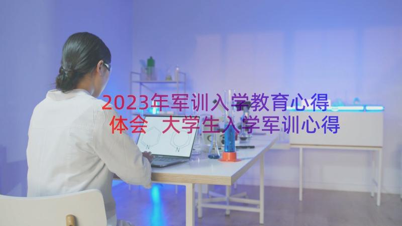 2023年军训入学教育心得体会 大学生入学军训心得体会(实用20篇)