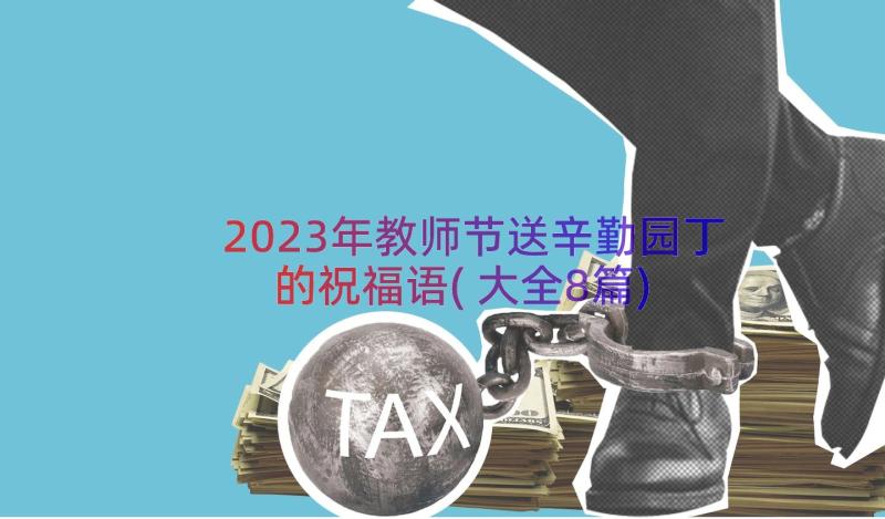 2023年教师节送辛勤园丁的祝福语(大全8篇)